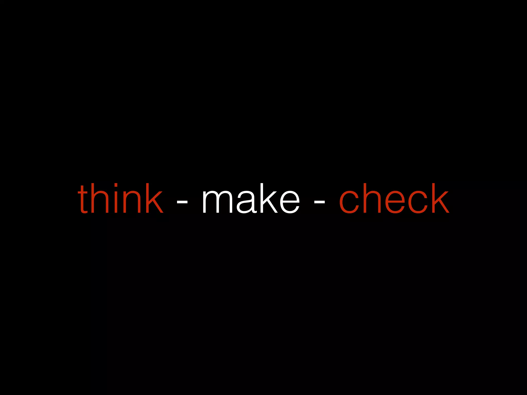 think - make - check
 