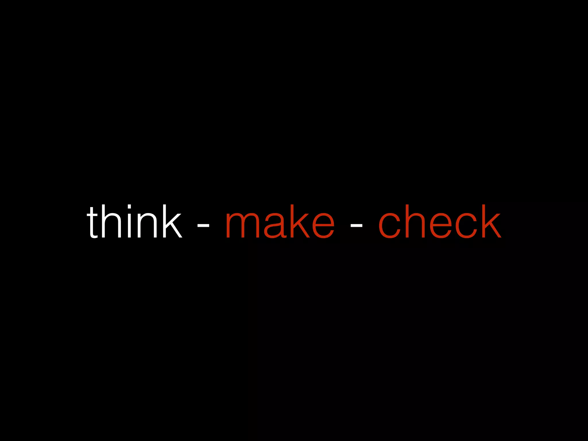 think - make - check
 