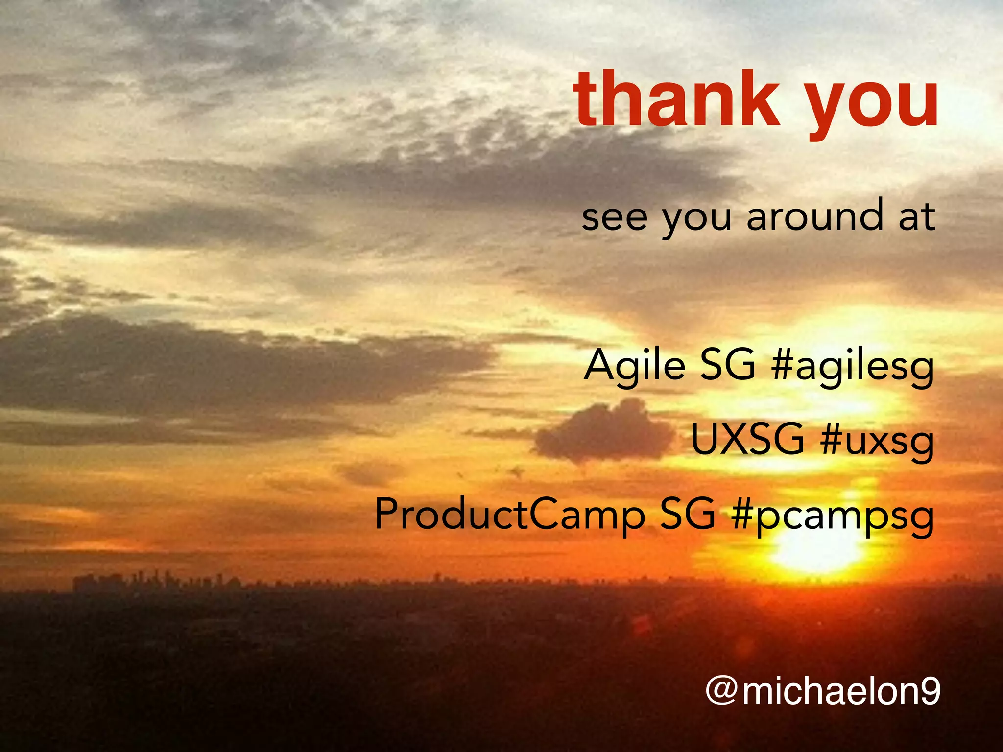 thank you
@michaelon9
see you around at
Agile SG #agilesg
UXSG #uxsg
ProductCamp SG #pcampsg
 