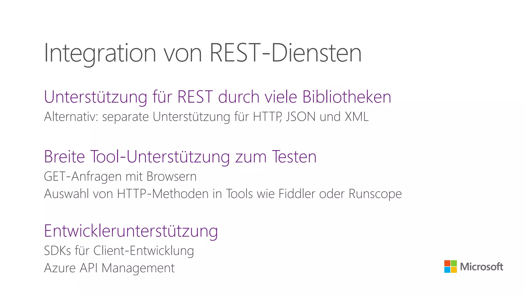 Unterstützung für REST durch viele Bibliotheken
Alternativ: separate Unterstützung für HTTP, JSON und XML
Breite Tool-Unterstützung zum Testen
GET-Anfragen mit Browsern
Auswahl von HTTP-Methoden in Tools wie Fiddler oder Runscope
Entwicklerunterstützung
SDKs für Client-Entwicklung
Azure API Management
Integration von REST-Diensten
 