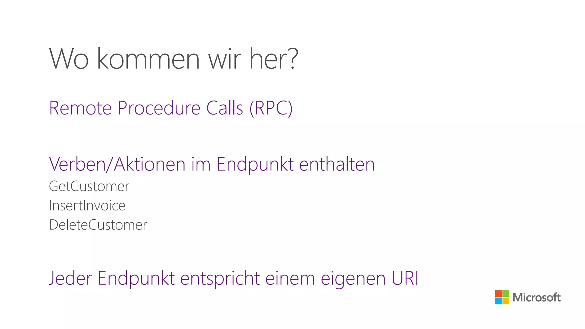 Remote Procedure Calls (RPC)
Verben/Aktionen im Endpunkt enthalten
GetCustomer
InsertInvoice
DeleteCustomer
Jeder Endpunkt entspricht einem eigenen URI
Wo kommen wir her?
 