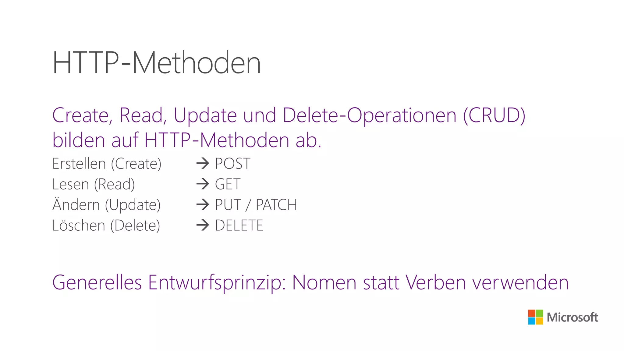 Create, Read, Update und Delete-Operationen (CRUD)
bilden auf HTTP-Methoden ab.
Erstellen (Create)  POST
Lesen (Read)  GET
Ändern (Update)  PUT / PATCH
Löschen (Delete)  DELETE
Generelles Entwurfsprinzip: Nomen statt Verben verwenden
HTTP-Methoden
 