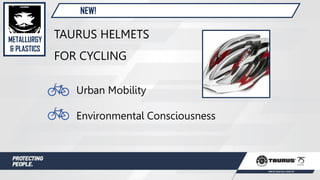 NEW!
TAURUS HELMETS
FOR CYCLING
Urban Mobility
Environmental Consciousness
METALLURGY
& PLASTICS
 