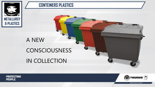 CONTEINERS PLASTICS
A NEW
CONSCIOUSNESS
IN COLLECTION
METALLURGY
& PLASTICS
 