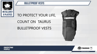 BULLETPROOF VESTS
TO PROTECT YOUR LIFE,
COUNT ON TAURUS
BULLETPROOF VESTS
METALLURGY
& PLASTICS
 