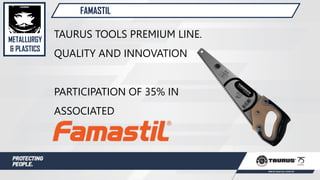 FAMASTIL
TAURUS TOOLS PREMIUM LINE.
QUALITY AND INNOVATION
PARTICIPATION OF 35% IN
ASSOCIATED
METALLURGY
& PLASTICS
 