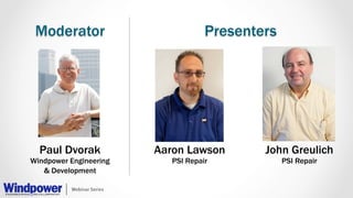 Moderator Presenters 
Paul Dvorak 
Windpower Engineering 
& Development 
John Greulich 
PSI Repair 
Aaron Lawson 
PSI Repa...
