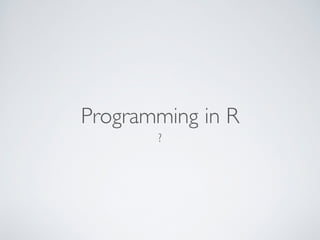 Programming in R 
? 
 