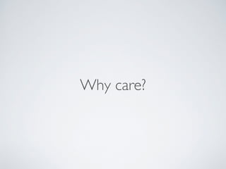 Why care? 
 