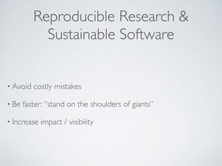 Reproducible Research & 
Sustainable Software 
• Avoid costly mistakes 
• Be faster: “stand on the shoulders of giants” 
• Increase impact / visibility 
 