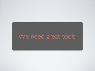 We need great tools. 
 