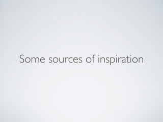 Some sources of inspiration 
 