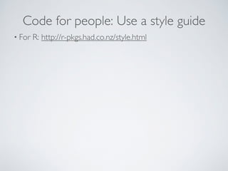 Code for people: Use a style guide 
• For R: http://r-pkgs.had.co.nz/style.html 
 