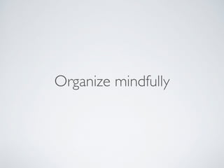 Organize mindfully 
 