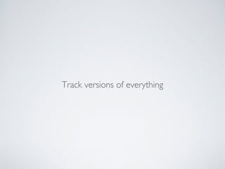 Track versions of everything 
 