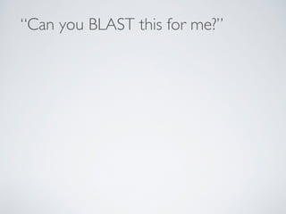 “Can you BLAST this for me?” 
 