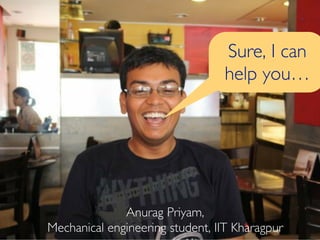 Anurag Priyam, 
Sure, I can 
help you… 
Mechanical engineering student, IIT Kharagpur 
 