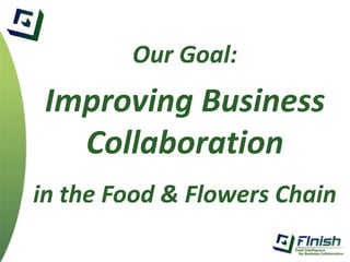 Our Goal: 
Improving Business 
Collaboration 
in the Food & Flowers Chain 
 