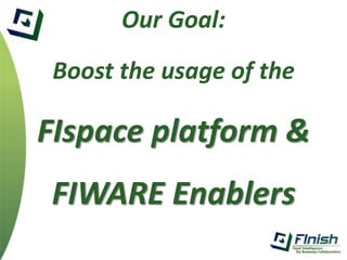 Our Goal: 
Boost the usage of the 
FIspace platform & 
FIWARE Enablers 
 
