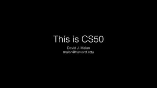 This is CS50 
David J. Malan 
malan@harvard.edu 
 