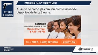 DEFESA &
SEGURANÇA
CAMPANHA CARRY ON MOVEMENT
A Taurus se preocupa com seu cliente: novo SAC
disponível de leste à oeste.
 
