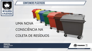 METALURGIA
& PLÁSTICOS
CONTEINERS PLÁSTICOS
UMA NOVA
CONSCIÊNCIA NA
COLETA DE RESÍDUOS
 