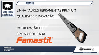 METALURGIA
& PLÁSTICOS
FAMASTIL
LINHA TAURUS FERRAMENTAS PREMIUM
QUALIDADE E INOVAÇÃO
PARTICIPAÇÃO DE
35% NA COLIGADA
 