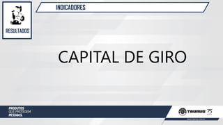 INDICADORES
RESULTADOS
CAPITAL DE GIRO
 