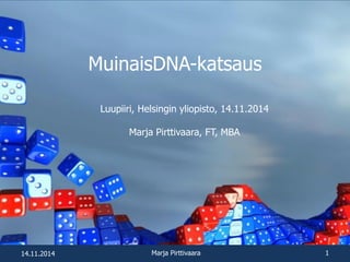 MuinaisDNA-katsaus
Luupiiri, Helsingin yliopisto, 14.11.2014
Marja Pirttivaara, FT, MBA
14.11.2014 Marja Pirttivaara 1
 
