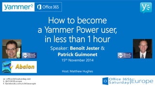 How to becomea Yammer Power user, in less than 1 hour 
Speaker: Benoît Jester & 
Patrick Guimonet 
15thNovember 2014 
Host: Matthew Hughes  