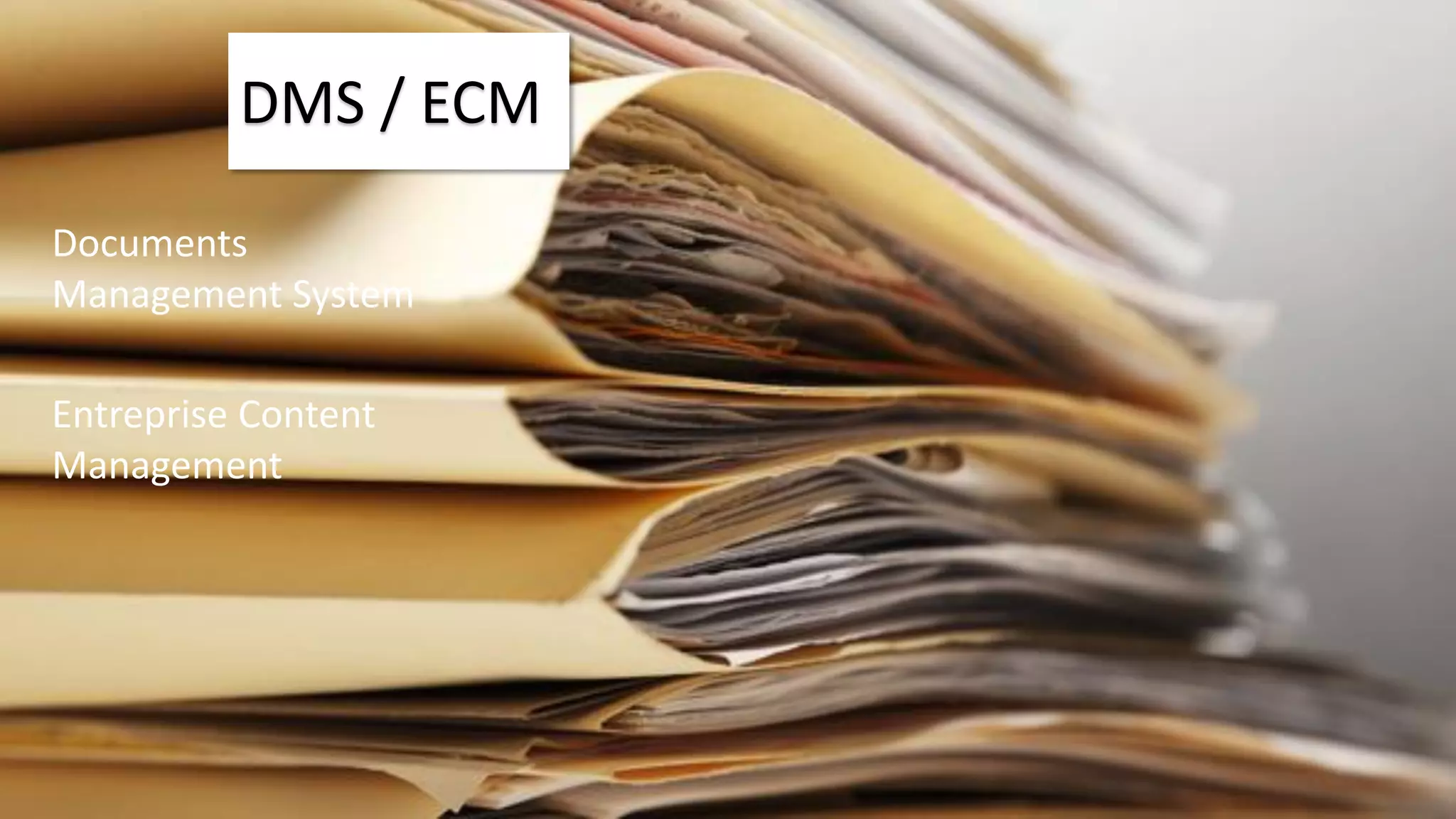 DMS / ECM 
Documents Management System 
Entreprise Content Management  