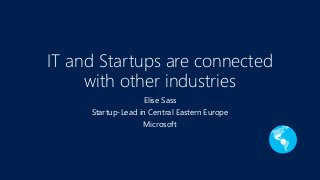 IT and Startups are connected
with other industries
Elise Sass
Startup-Lead in Central Eastern Europe
Microsoft
 