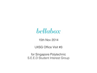 15th Nov 2014
UXSG Ofﬁce Visit #3
for Singapore Polytechnic
S.E.E.D Student Interest Group
 