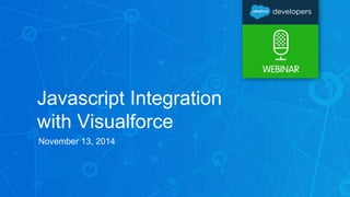Javascript Integration 
with Visualforce 
November 13, 2014 
 