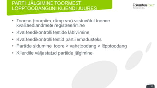 PARTII JÄLGIMINE TOORMEST 
LÕPPTOODANGUNI KLIENDI JUURES 
• Toorme (toorpiim, rümp vm) vastuvõtul toorme 
kvaliteediandmete registreerimine 
• Kvaliteedikontrolli testide läbiviimine 
• Kvaliteedikontrolli testid partii omadusteks 
• Partiide sidumine: toore > vahetoodang > lõpptoodang 
• Kliendile väljastatud partiide jälgimine 
32 
 