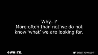 black_hawk204 
Why…? 
More often than not we do not 
know ‘what’ we are looking for. 
 