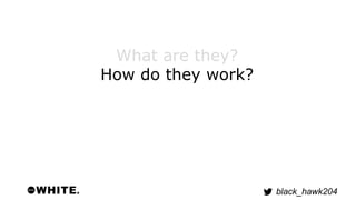 black_hawk204 
What are they? 
How do they work? 
 