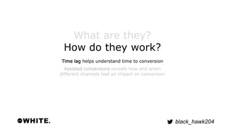 black_hawk204 
What are they? 
How do they work? 
Time lag helps understand time to conversion 
Assisted conversions revea...