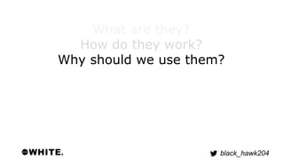 black_hawk204 
What are they? 
How do they work? 
Why should we use them? 
 