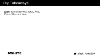 black_hawk204 
Key Takeaways 
5W1H: Remember Why, What, Who, 
Where, When and How. 
 