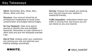 black_hawk204 
Key Takeaways 
Devices: Analyse how people are reaching 
your site and ensure your website is 
mobile/OS fr...