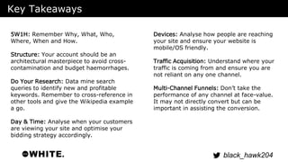 black_hawk204 
Key Takeaways 
Devices: Analyse how people are reaching 
your site and ensure your website is 
mobile/OS fr...