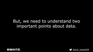 But, we need to understand two 
important points about data. 
black_hawk204 
 