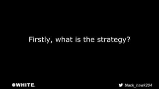 Firstly, what is the strategy? 
black_hawk204 
 
