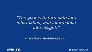 “The goal is to turn data into 
information, and information 
black_hawk204 
into insight.” 
- Carly Fiorina, Hewlett-Pack...