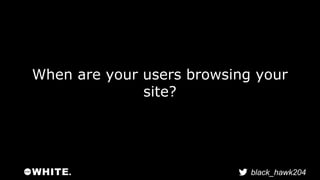 When are your users browsing your 
black_hawk204 
site? 
 
