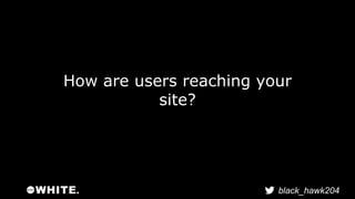 How are users reaching your 
black_hawk204 
site? 
 