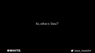black_hawk204 
So, what is ‘data’? 
 