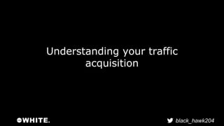 Understanding your traffic 
black_hawk204 
acquisition 
 