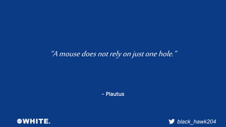 “A mouse does not rely on just one hole.” 
black_hawk204 
- Plautus 
 